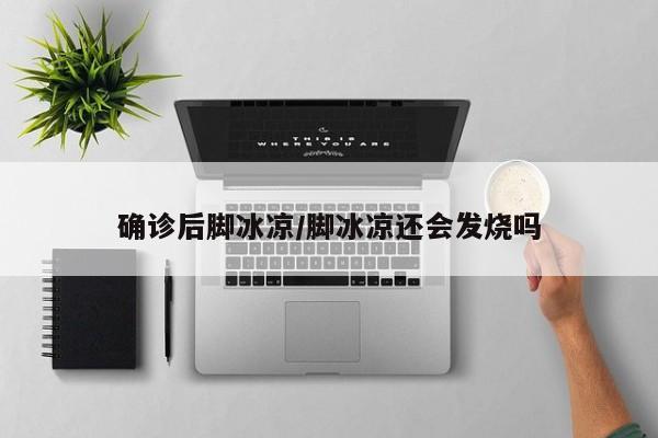 确诊后脚冰凉/脚冰凉还会发烧吗