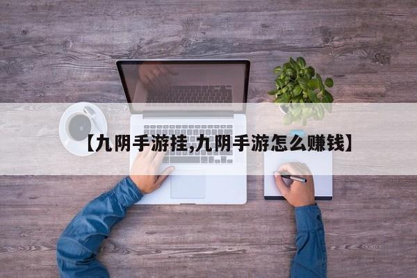 【九阴手游挂,九阴手游怎么赚钱】