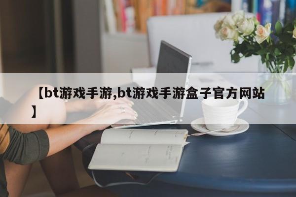 【bt游戏手游,bt游戏手游盒子官方网站】