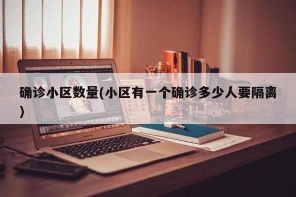 确诊小区数量(小区有一个确诊多少人要隔离)