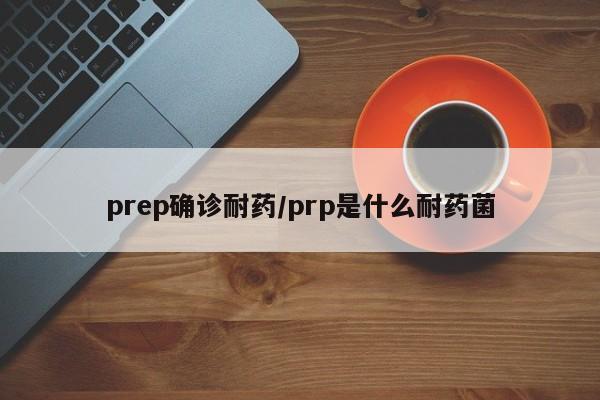 prep确诊耐药/prp是什么耐药菌