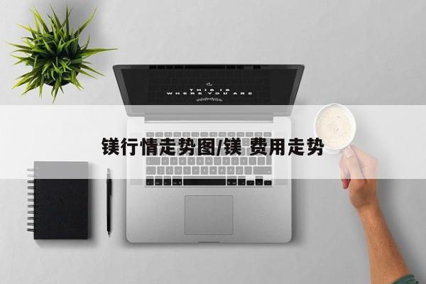 镁行情走势图/镁 费用走势