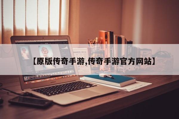 【原版传奇手游,传奇手游官方网站】
