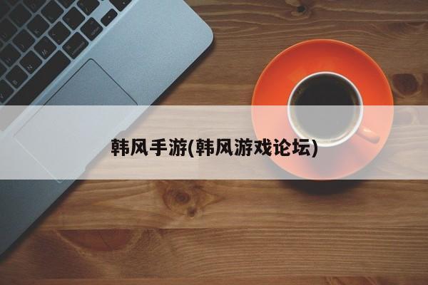 韩风手游(韩风游戏论坛)