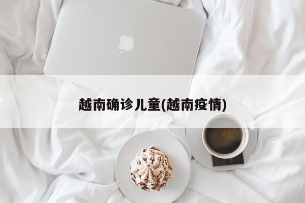 越南确诊儿童(越南疫情)