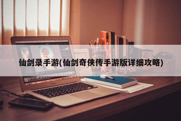 仙剑录手游(仙剑奇侠传手游版详细攻略)