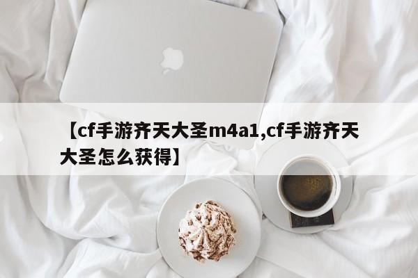 【cf手游齐天大圣m4a1,cf手游齐天大圣怎么获得】