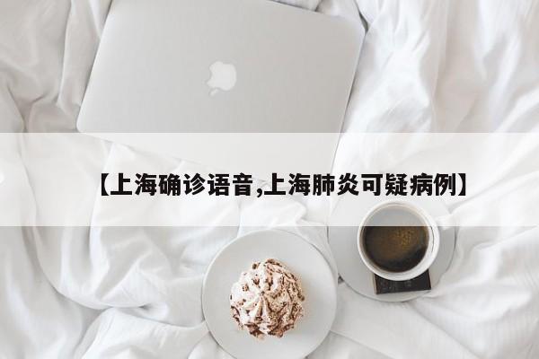 【上海确诊语音,上海肺炎可疑病例】