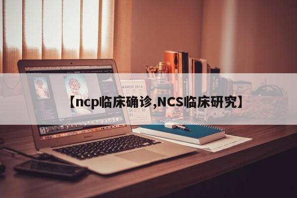 【ncp临床确诊,NCS临床研究】