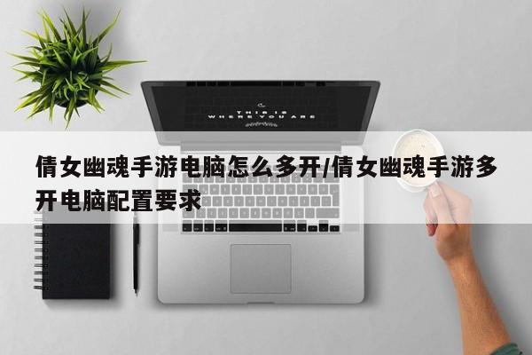 倩女幽魂手游电脑怎么多开/倩女幽魂手游多开电脑配置要求