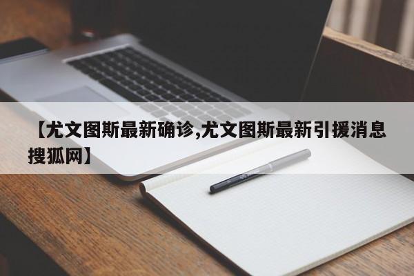 【尤文图斯最新确诊,尤文图斯最新引援消息搜狐网】