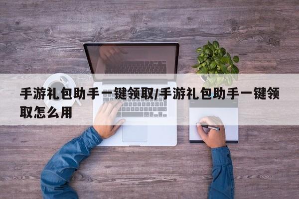 手游礼包助手一键领取/手游礼包助手一键领取怎么用