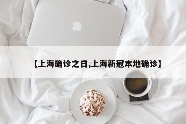 【上海确诊之日,上海新冠本地确诊】