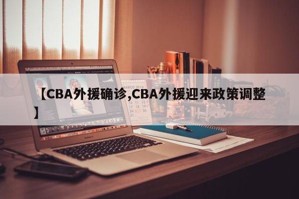 【CBA外援确诊,CBA外援迎来政策调整】