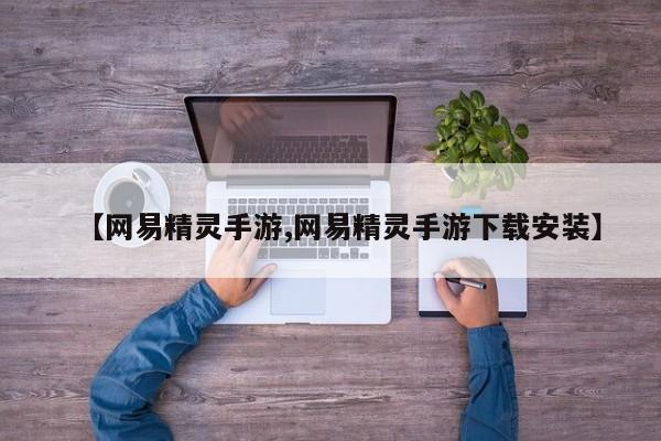 【网易精灵手游,网易精灵手游下载安装】