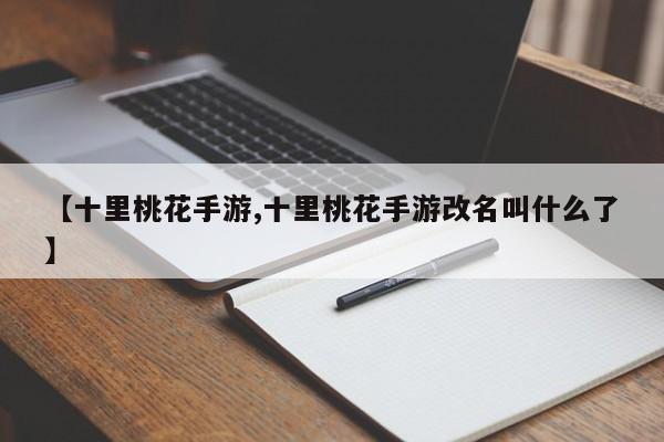 【十里桃花手游,十里桃花手游改名叫什么了】