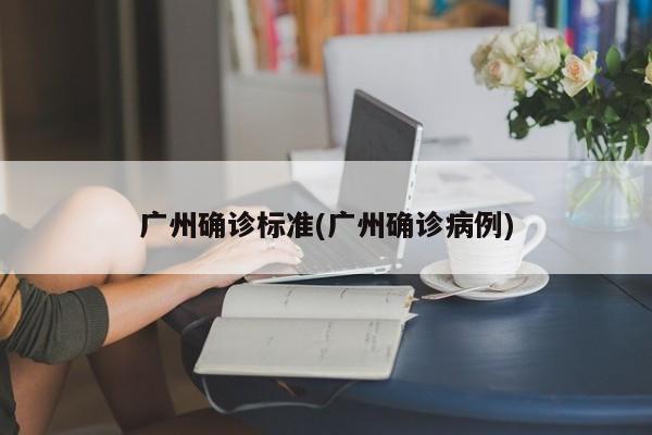 广州确诊标准(广州确诊病例)