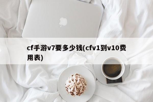 cf手游v7要多少钱(cfv1到v10费用表)