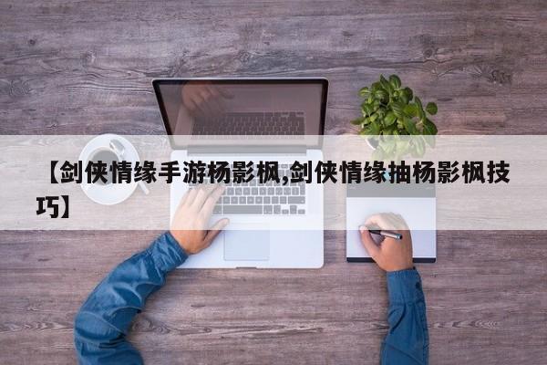 【剑侠情缘手游杨影枫,剑侠情缘抽杨影枫技巧】