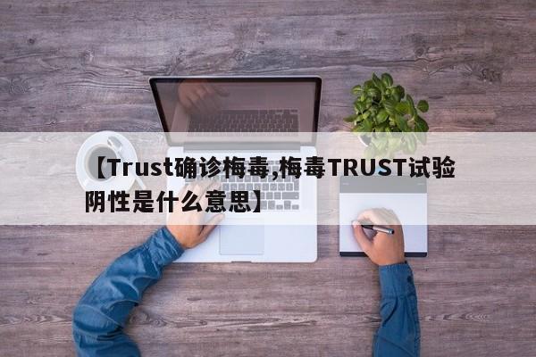 【Trust确诊梅毒,梅毒TRUST试验阴性是什么意思】