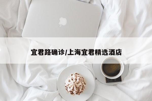 宜君路确诊/上海宜君精选酒店