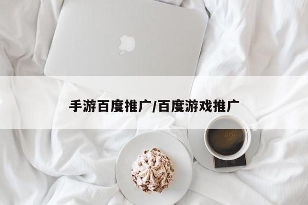 手游百度推广/百度游戏推广