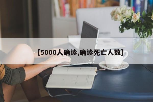 【5000人确诊,确诊死亡人数】