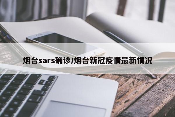 烟台sars确诊/烟台新冠疫情最新情况