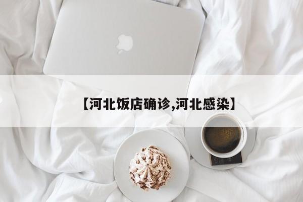 【河北饭店确诊,河北感染】