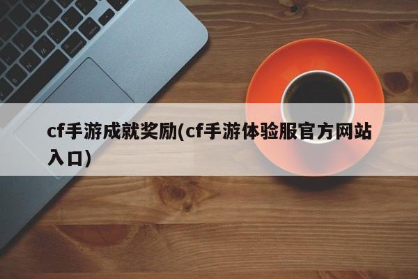 cf手游成就奖励(cf手游体验服官方网站入口)