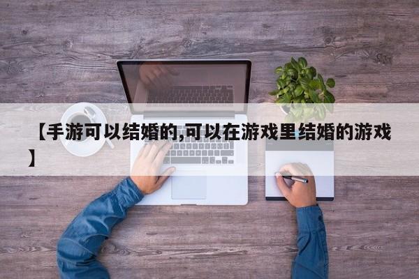 【手游可以结婚的,可以在游戏里结婚的游戏】