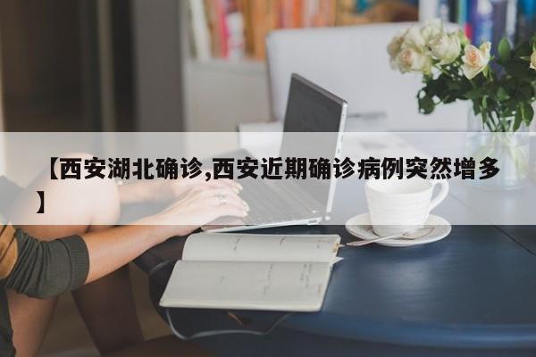 【西安湖北确诊,西安近期确诊病例突然增多】