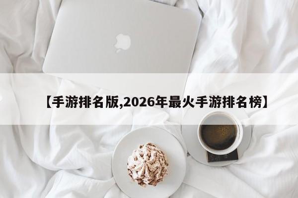 【手游排名版,2026年最火手游排名榜】