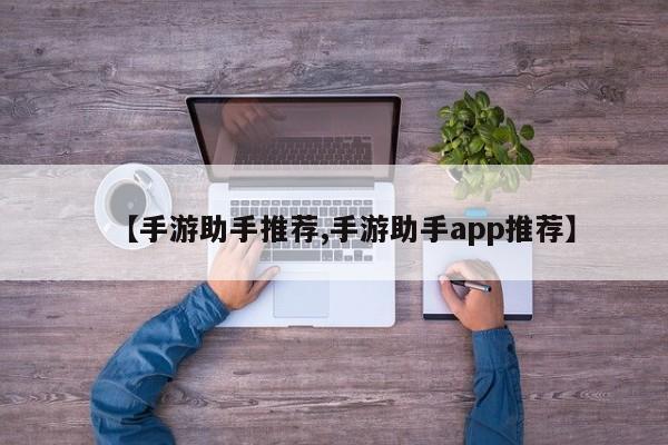 【手游助手推荐,手游助手app推荐】