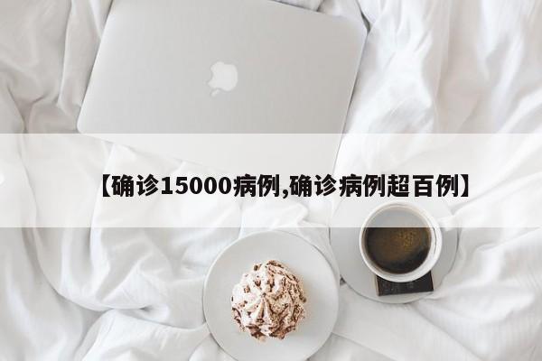 【确诊15000病例,确诊病例超百例】