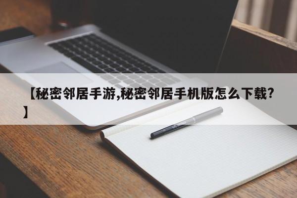 【秘密邻居手游,秘密邻居手机版怎么下载?】