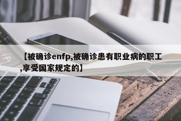 【被确诊enfp,被确诊患有职业病的职工,享受国家规定的】