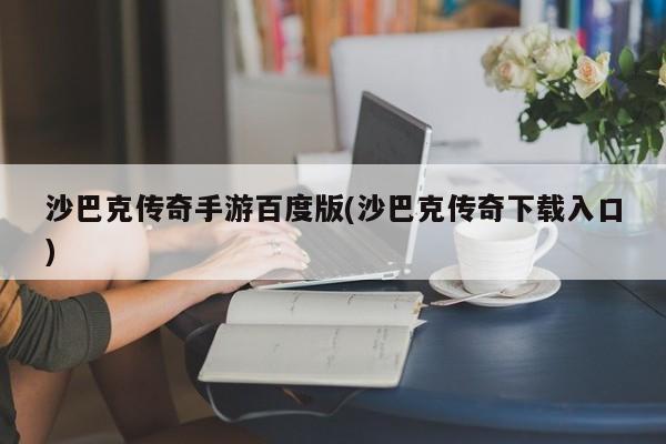 沙巴克传奇手游百度版(沙巴克传奇下载入口)