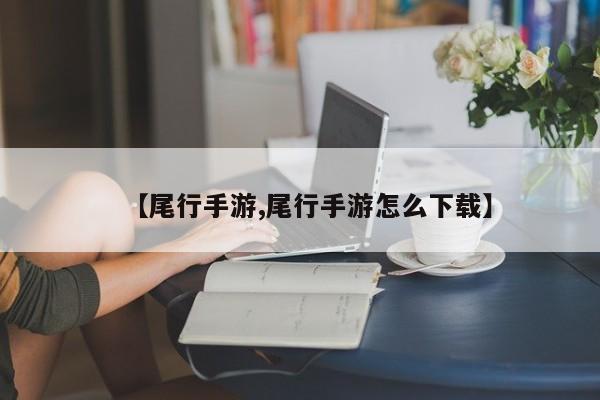 【尾行手游,尾行手游怎么下载】