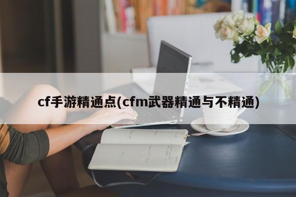 cf手游精通点(cfm武器精通与不精通)
