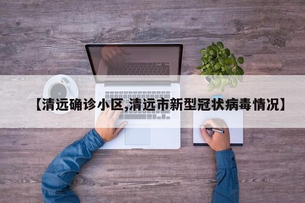 【清远确诊小区,清远市新型冠状病毒情况】