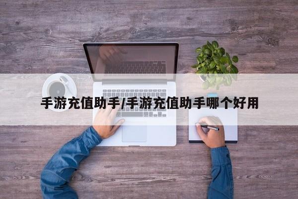 手游充值助手/手游充值助手哪个好用