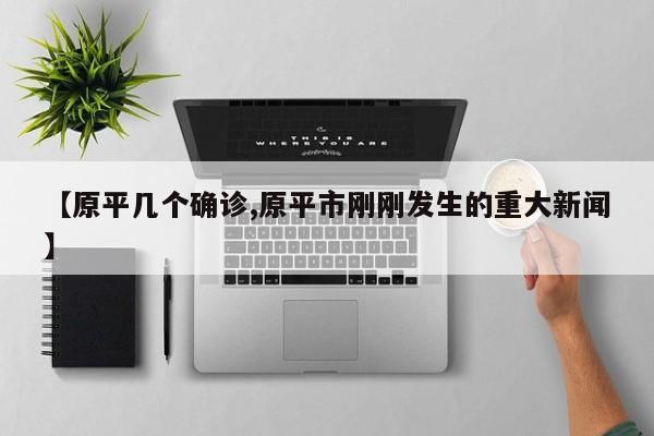 【原平几个确诊,原平市刚刚发生的重大新闻】