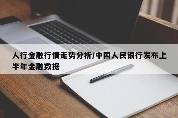 人行金融行情走势分析/中国人民银行发布上半年金融数据