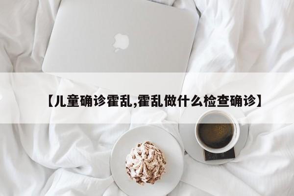 【儿童确诊霍乱,霍乱做什么检查确诊】