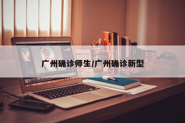 广州确诊师生/广州确诊新型
