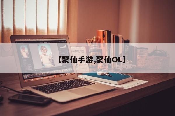 【聚仙手游,聚仙OL】