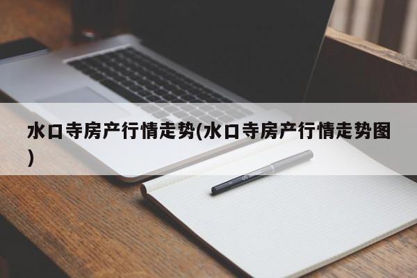 水口寺房产行情走势(水口寺房产行情走势图)
