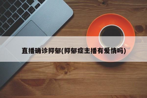 直播确诊抑郁(抑郁症主播有爱情吗)