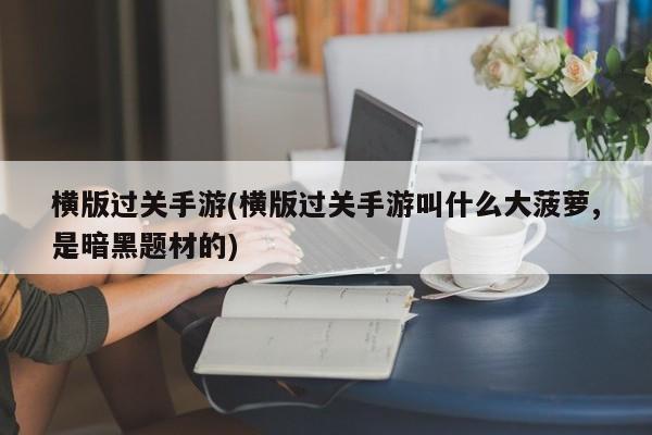 横版过关手游(横版过关手游叫什么大菠萝,是暗黑题材的)